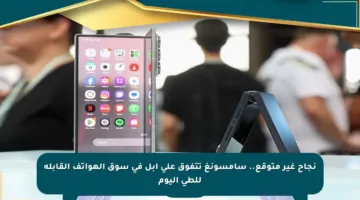 نجاح غير متوقع.. سامسونغ تتفوق على آبل في سوق الهواتف القابلة للطي اليوم